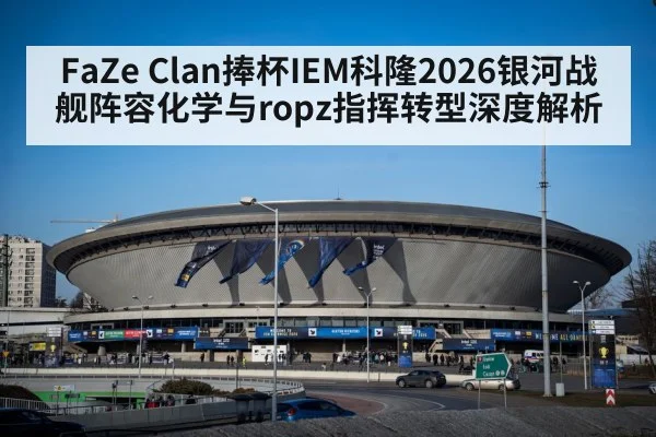 FaZe Clan捧杯IEM科隆2026银河战舰阵容化学与ropz指挥转型深度解析