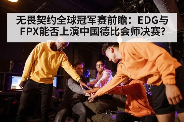 无畏契约全球冠军赛前瞻：EDG与FPX能否上演中国德比会师决赛？