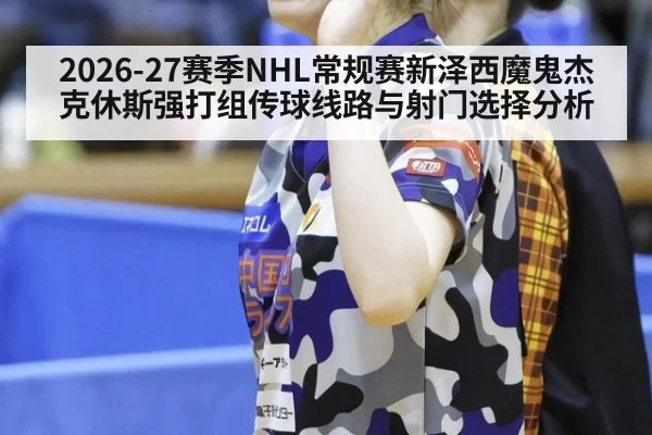 2026-27赛季NHL常规赛新泽西魔鬼杰克休斯强打组传球线路与射门选择分析