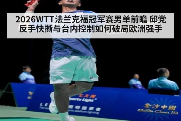 2026WTT法兰克福冠军赛男单前瞻 邱党反手快撕与台内控制如何破局欧洲强手